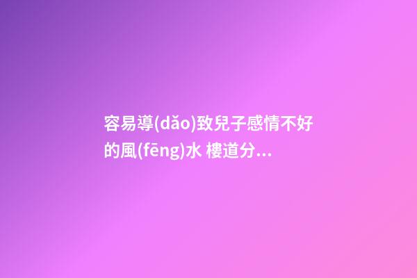 容易導(dǎo)致兒子感情不好的風(fēng)水 樓道分離多分歧